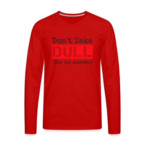 Don't Take Dull for an Answer - Men's Premium Long Sleeve T-Shirt