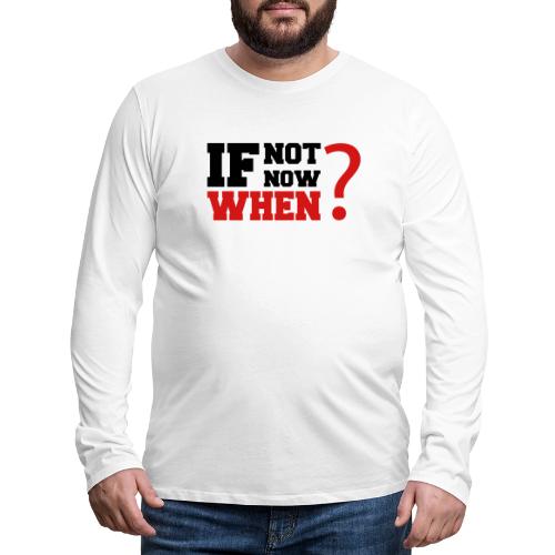 If Not Now. When? - Men's Premium Long Sleeve T-Shirt