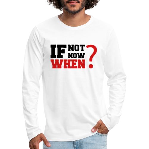 If Not Now. When? - Men's Premium Long Sleeve T-Shirt
