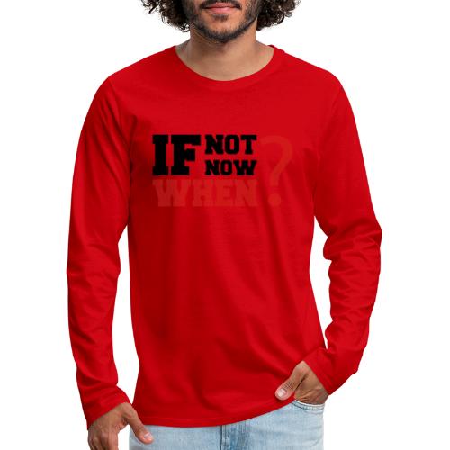 If Not Now. When? - Men's Premium Long Sleeve T-Shirt