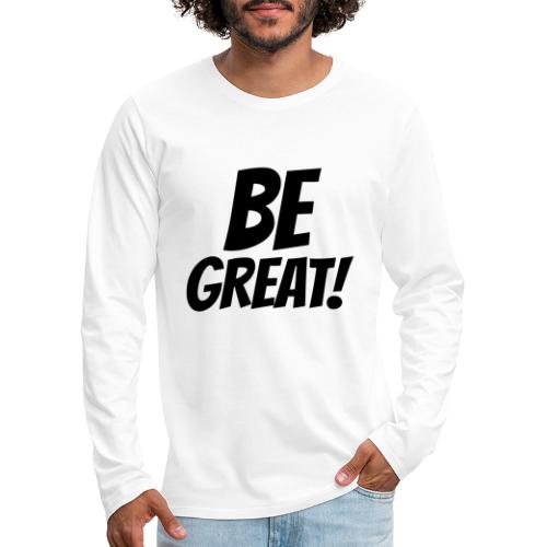 Be Great Black - Men's Premium Long Sleeve T-Shirt