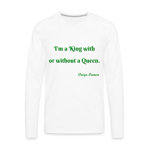 I M A KING WITH OR WITHOUT A QUEEN GREEN - Men's Premium Long Sleeve T-Shirt
