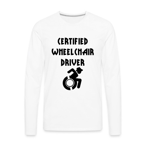 Certified wheelchair driver. Humor shirt - Men's Premium Long Sleeve T-Shirt