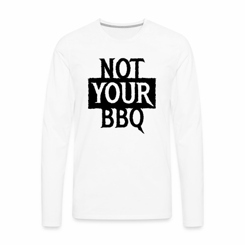 NOT YOUR BBQ BARBECUE - Cool statement gift ideas - Men's Premium Long Sleeve T-Shirt