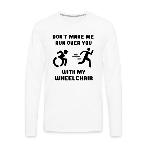 Don't make me run over you with my wheelchair # - Men's Premium Long Sleeve T-Shirt