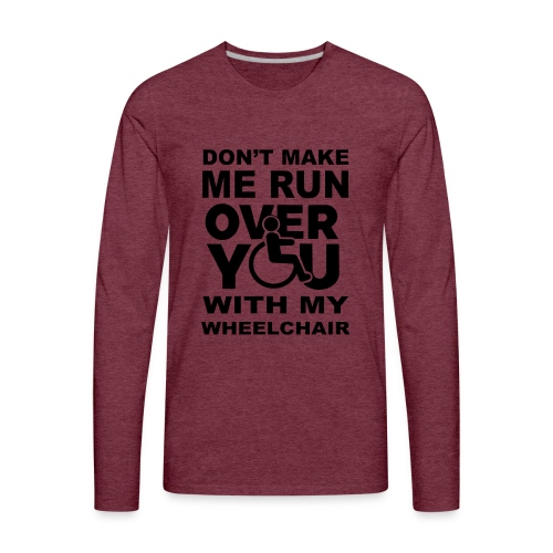 Don't make me run over you with my wheelchair * - Men's Premium Long Sleeve T-Shirt