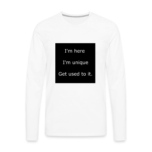I'M HERE, I'M UNIQUE, GET USED TO IT. - Men's Premium Long Sleeve T-Shirt