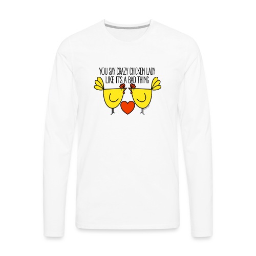 You say crazy chicken lady like it's a bad thing - Men's Premium Long Sleeve T-Shirt