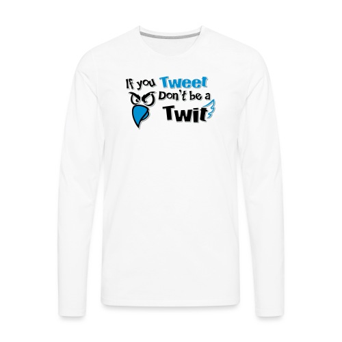 leafBuilder If You Tweet Don't be a Twit - Men's Premium Long Sleeve T-Shirt