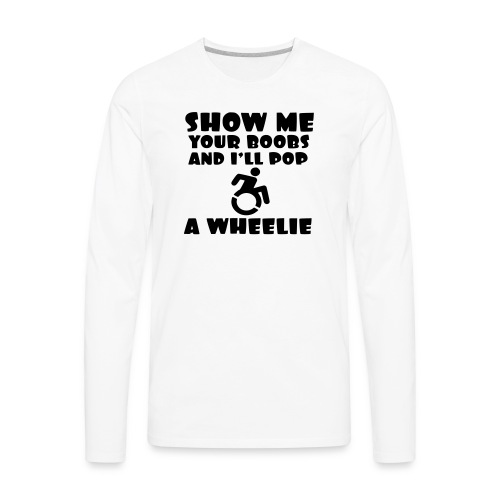 Show the boobs and i do a wheelie in my wheelchair - Men's Premium Long Sleeve T-Shirt