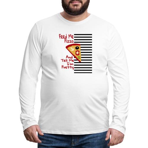 Feed Me Pizza And Tell Me I´m Pretty - Men's Premium Long Sleeve T-Shirt