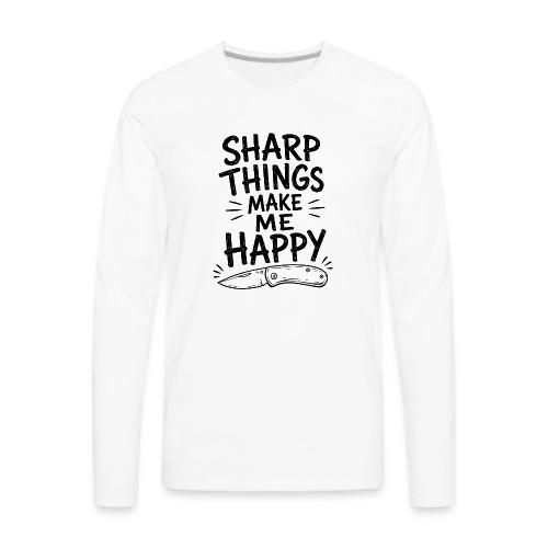 Sharp Things Make Me Happy - Funny Knife Collector - Men's Premium Long Sleeve T-Shirt