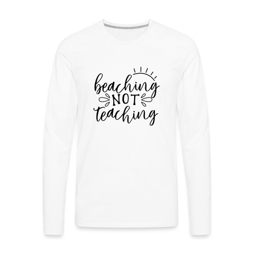 Beaching Not Teaching Teacher T-Shirts - Men's Premium Long Sleeve T-Shirt