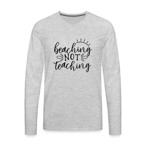 Beaching Not Teaching Teacher T-Shirts - Men's Premium Long Sleeve T-Shirt
