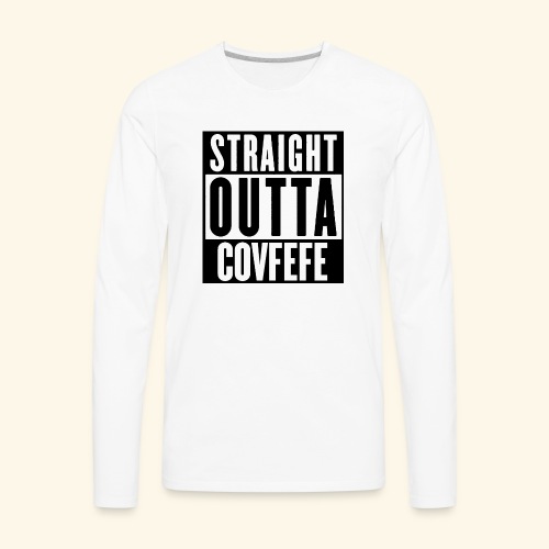 STRAIGHT OUTTA COVFEFE - Men's Premium Long Sleeve T-Shirt