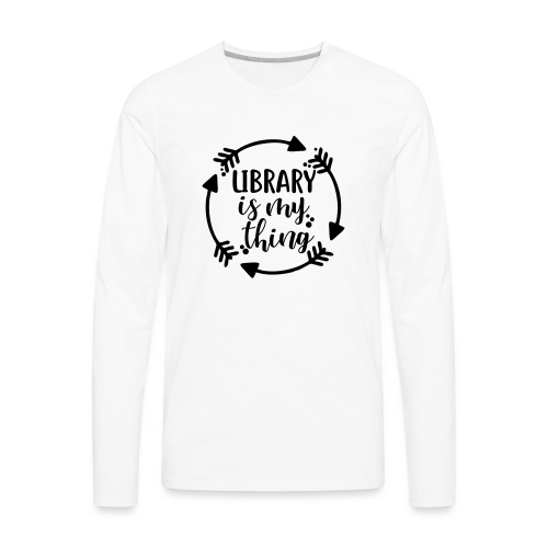 Library is My Thing Librarian T-Shirts - Men's Premium Long Sleeve T-Shirt