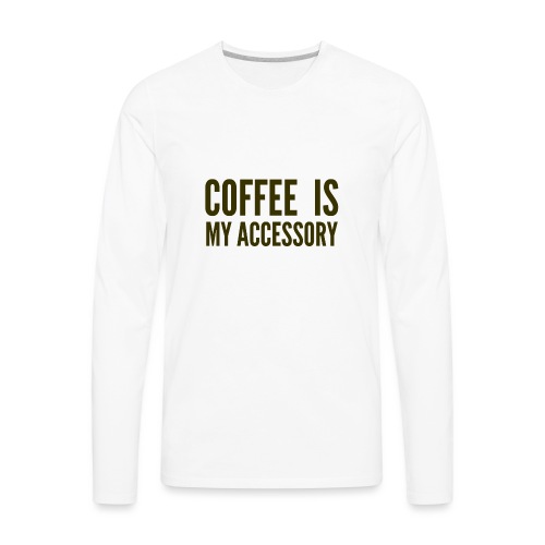 Coffee Is My Accessory - Men's Premium Long Sleeve T-Shirt