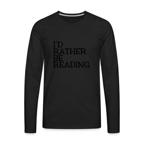 I'd Rather Be Reading Bookworm Book Lover T-shirt - Men's Premium Long Sleeve T-Shirt