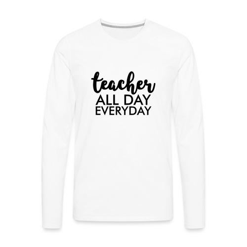 Teacher All day Everyday Teacher T-Shirts - Men's Premium Long Sleeve T-Shirt
