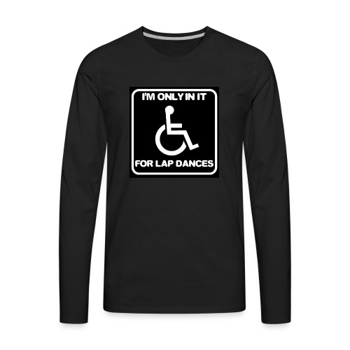 Only in my wheelchair for the lap dances. Fun shir - Men's Premium Long Sleeve T-Shirt