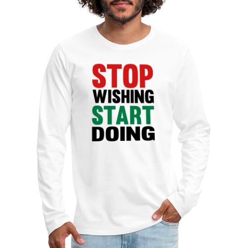 Stop Wishing Start Doing - Men's Premium Long Sleeve T-Shirt