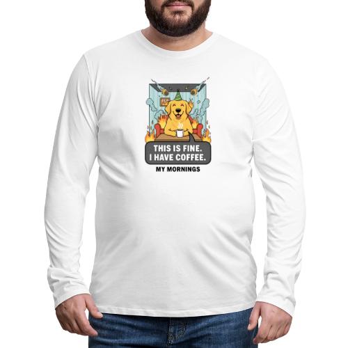 🔥 Funny Dog Meme “This Is Fine, I Have Coffee” - Men's Premium Long Sleeve T-Shirt