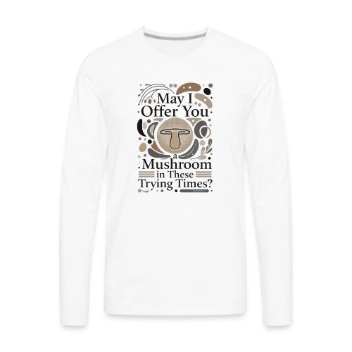 Mushroom in These Trying Times T-Shirt - Men's Premium Long Sleeve T-Shirt