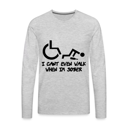 A wheelchair user also can't walk when he is sober - Men's Premium Long Sleeve T-Shirt