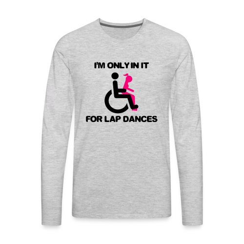 I'm only in my wheelchair for the lap dances - Men's Premium Long Sleeve T-Shirt