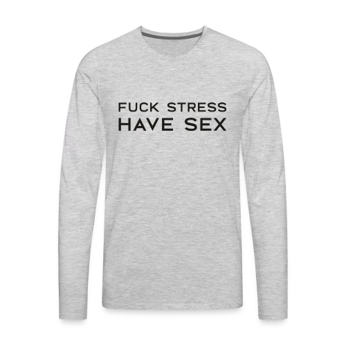 Fuck Stress Have Sex - Men's Premium Long Sleeve T-Shirt