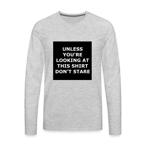 UNLESS YOU'RE LOOKING AT THIS SHIRT, DON'T STARE - Men's Premium Long Sleeve T-Shirt