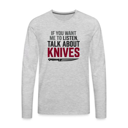 If You Want Me to Listen Talk About Knives - Men's Premium Long Sleeve T-Shirt