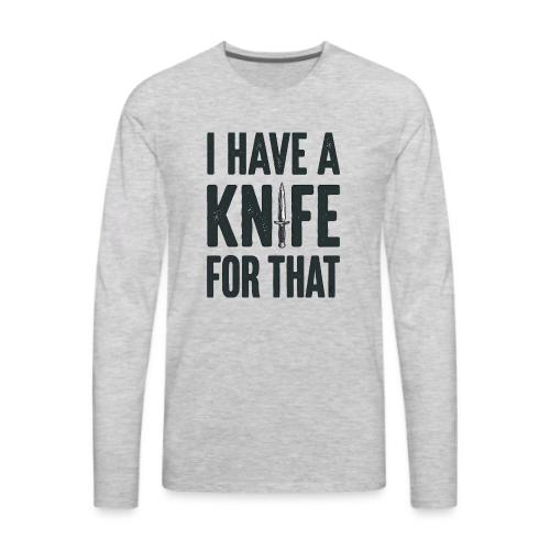 I Have a Knife for That Funny EDC Knife Collector - Men's Premium Long Sleeve T-Shirt