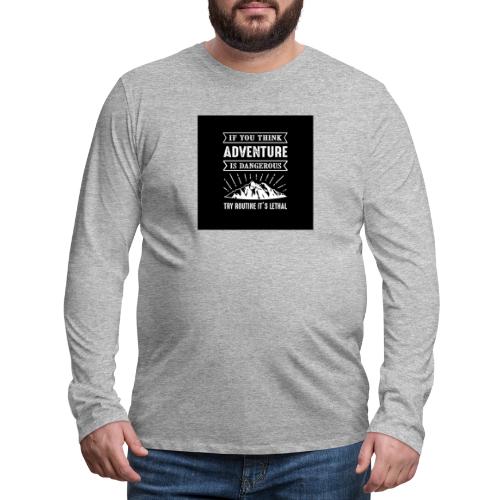 IF YOU THINK ADVENTURE IS DANGEROUS - Men's Premium Long Sleeve T-Shirt