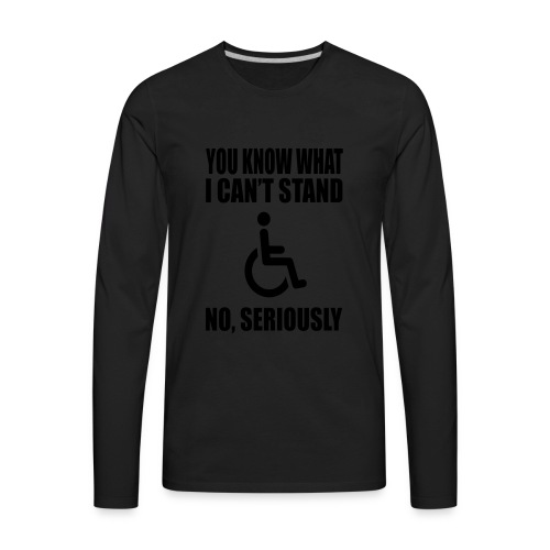 You know what i can't stand. Wheelchair humor * - Men's Premium Long Sleeve T-Shirt