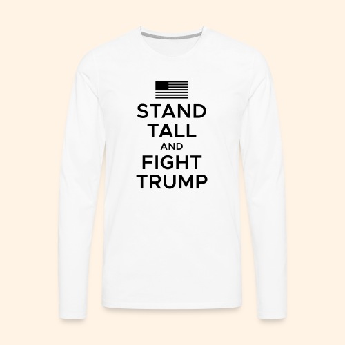 Stand Tall and Fight Trump - Men's Premium Long Sleeve T-Shirt