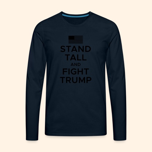 Stand Tall and Fight Trump - Men's Premium Long Sleeve T-Shirt
