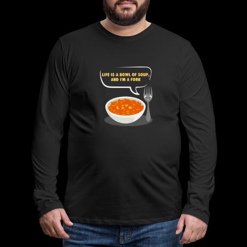 Life is a Bowl of Soup, and I'm a fork | Love Life - Men's Premium Long Sleeve T-Shirt