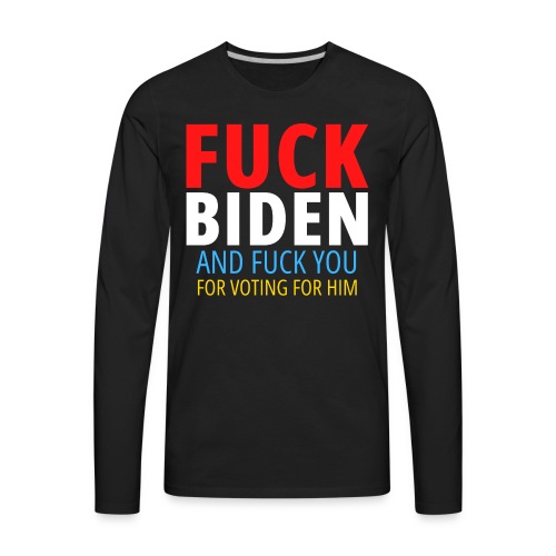 FUCK BIDEN and Fuck You for Voting For Him, Colors - Men's Premium Long Sleeve T-Shirt