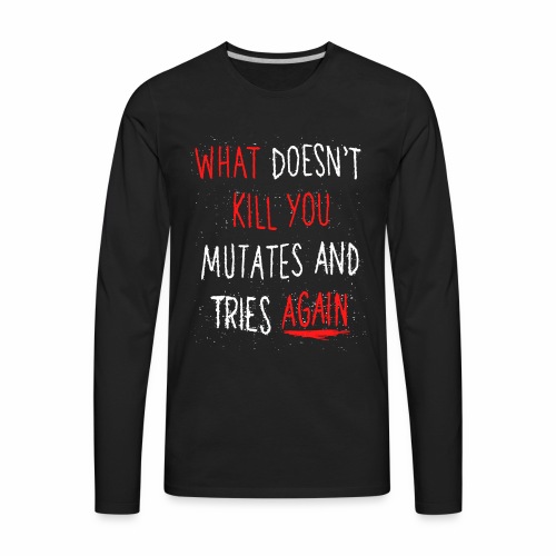 What doesn't kill you mutates and tries again - Men's Premium Long Sleeve T-Shirt