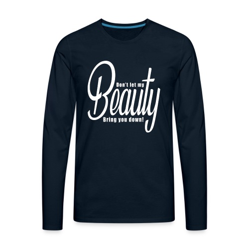 Don't let my BEAUTY bring you down! (White) - Men's Premium Long Sleeve T-Shirt