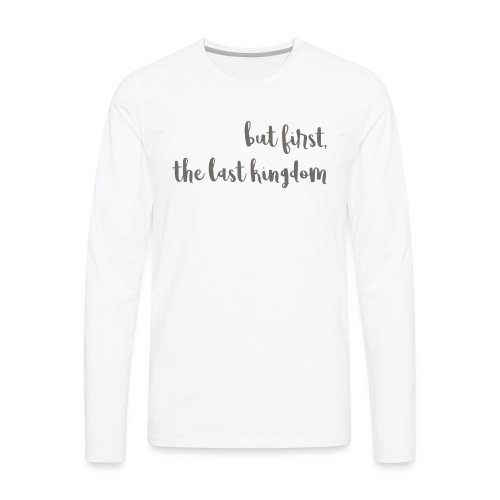 but first the last kingdom - Men's Premium Long Sleeve T-Shirt