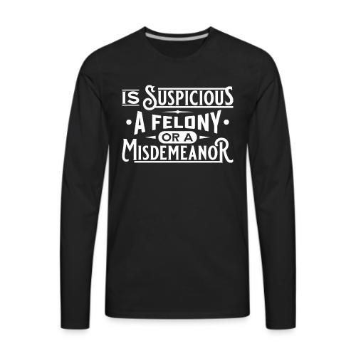 Suspicious Felony or Misdemeanor White Design 1 - Men's Premium Long Sleeve T-Shirt