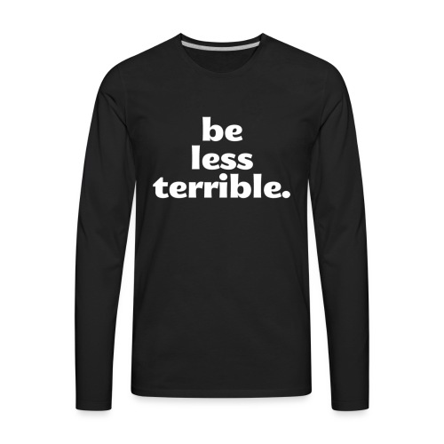 Be Less Terrible Ceramic Mug - Men's Premium Long Sleeve T-Shirt