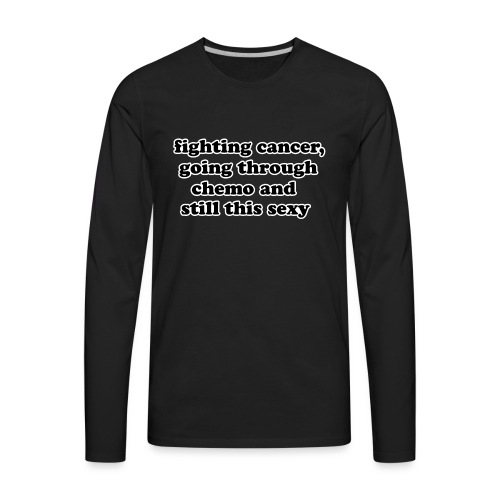 Fighting Cancer Going Thru Chemo Still Sexy Quote - Men's Premium Long Sleeve T-Shirt