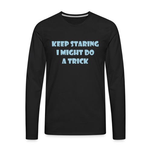 Keep staring might do sexy trick in my wheelchair - Men's Premium Long Sleeve T-Shirt