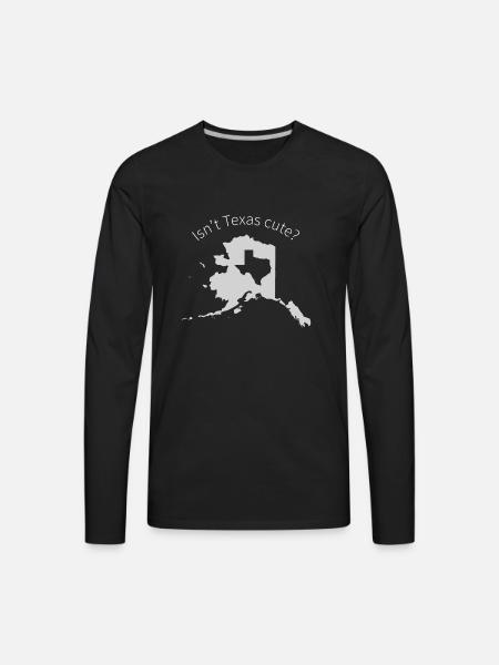 Alaska Is Bigger Than Texas, Isn't Texas Cute? - Men's Premium Long Sleeve T-Shirt - black