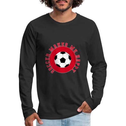 Soccer Makes Me Happy – Football Joy Graphic - Men's Premium Long Sleeve T-Shirt
