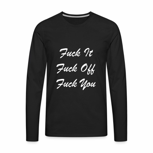Fuck It Fuck Off Fuck You (White) - Men's Premium Long Sleeve T-Shirt