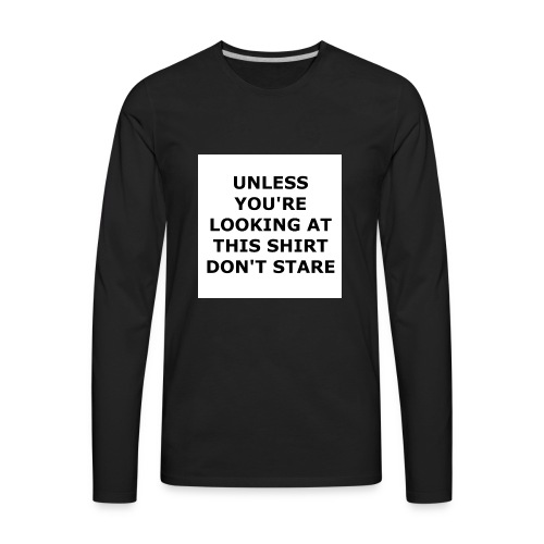 UNLESS YOU'RE LOOKING AT THIS SHIRT, DON'T STARE. - Men's Premium Long Sleeve T-Shirt